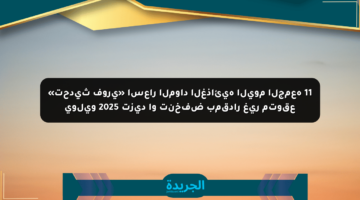 «تحديث فوري» أسعار المواد الغذائية اليوم الجمعة 11 يوليو 2025 تزيد أو تنخفض بمقدار غير متوقع